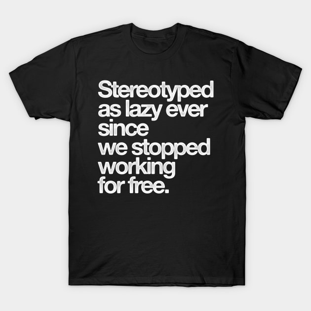 Stereotyped as lazy ever since we stopped working for free T-Shirt by HamzaNabil